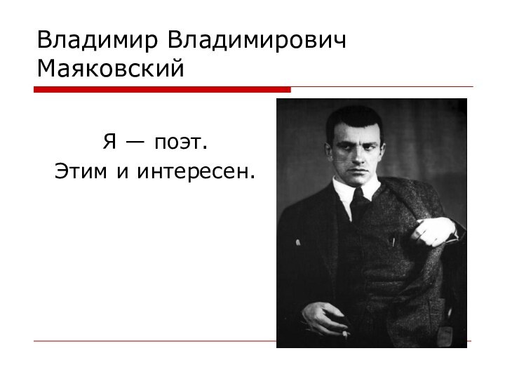 Владимир Владимирович МаяковскийЯ — поэт. Этим и интересен.