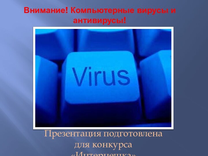 Внимание! Компьютерные вирусы и антивирусы!Презентация подготовлена для конкурса «Интернешка»