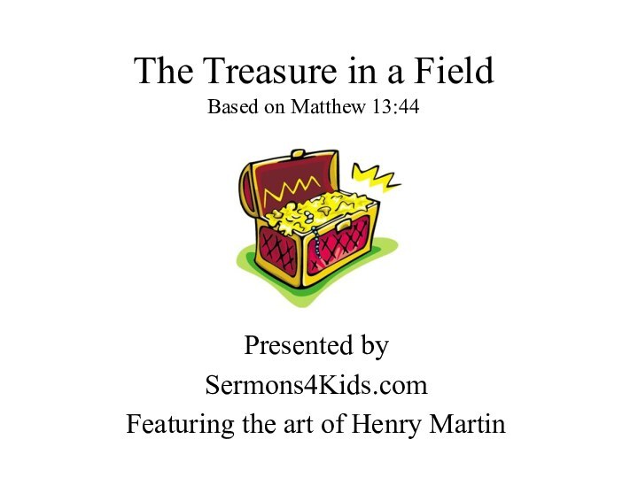 The Treasure in a Field Based on Matthew 13:44Presented bySermons4Kids.comFeaturing the art of Henry Martin