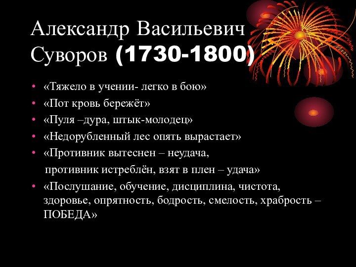 Александр Васильевич Суворов (1730-1800)«Тяжело в учении- легко в бою»«Пот кровь бережёт»«Пуля –дура,