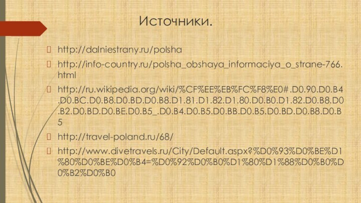 Источники.http://dalniestrany.ru/polshahttp://info-country.ru/polsha_obshaya_informaciya_o_strane-766.htmlhttp://ru.wikipedia.org/wiki/%CF%EE%EB%FC%F8%E0#.D0.90.D0.B4.D0.BC.D0.B8.D0.BD.D0.B8.D1.81.D1.82.D1.80.D0.B0.D1.82.D0.B8.D0.B2.D0.BD.D0.BE.D0.B5_.D0.B4.D0.B5.D0.BB.D0.B5.D0.BD.D0.B8.D0.B5http://travel-poland.ru/68/http://www.divetravels.ru/City/Default.aspx?%D0%93%D0%BE%D1%80%D0%BE%D0%B4=%D0%92%D0%B0%D1%80%D1%88%D0%B0%D0%B2%D0%B0