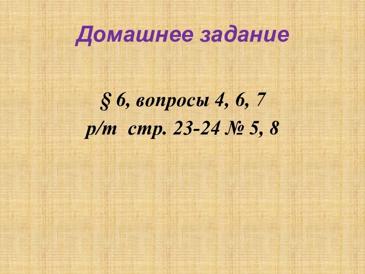 Домашнее задание§ 6, вопросы 4, 6, 7р/т стр. 23-24 № 5, 8