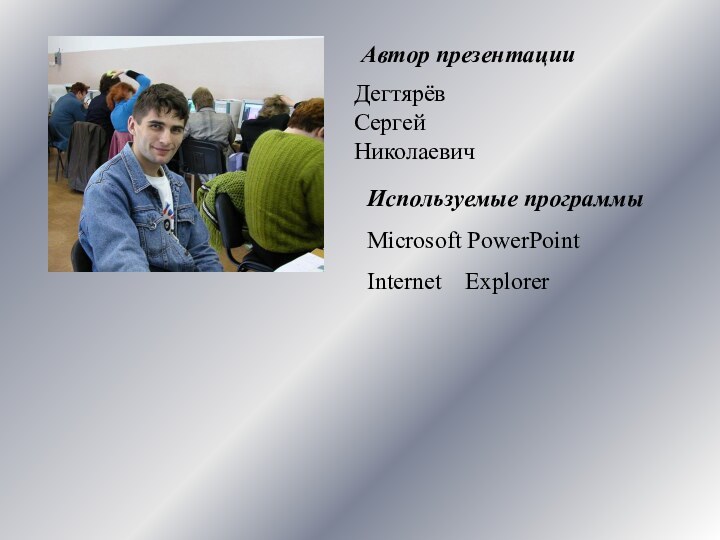 Автор презентацииДегтярёвСергейНиколаевичИспользуемые программыMicrosoft PowerPointInternet  Explorer