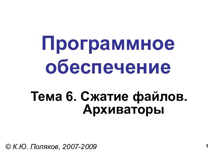Программное обеспечениеТема 6. Сжатие файлов.      Архиваторы© К.Ю. Поляков, 2007-2009