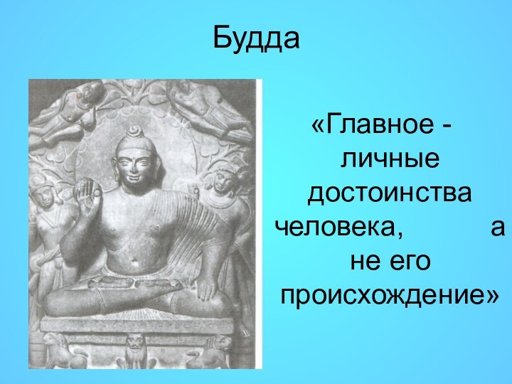 Будда «Главное - личные достоинства человека,      а не его происхождение»