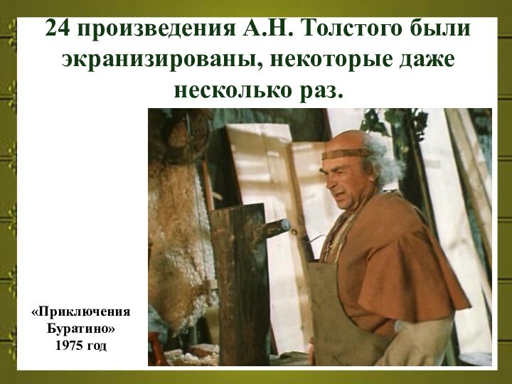 24 произведения А.Н. Толстого были экранизированы, некоторые даже несколько раз.  «Приключения Буратино»1975 год