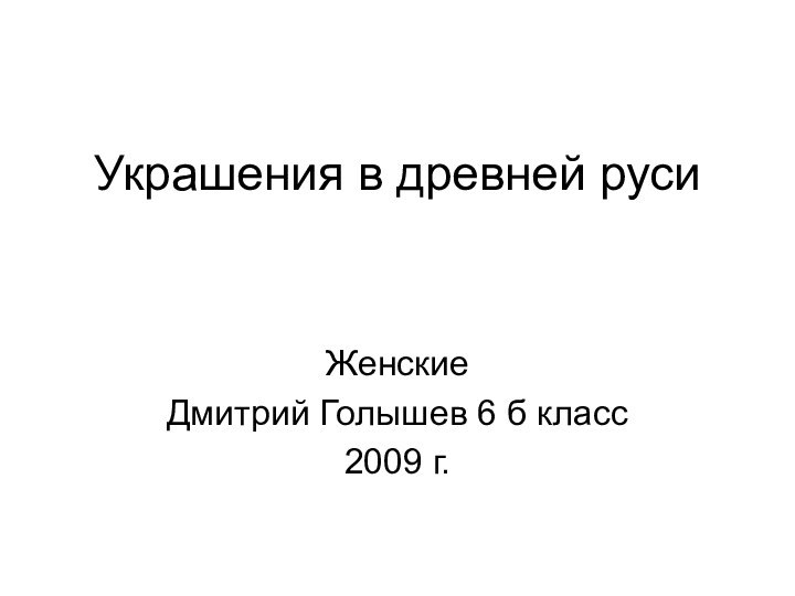 Украшения в древней русиЖенскиеДмитрий Голышев 6 б класс2009 г.