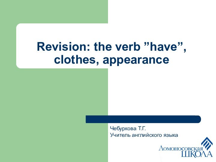 Revision: the verb ”have”, clothes, appearanceЧебуркова Т.Г.Учитель английского языка