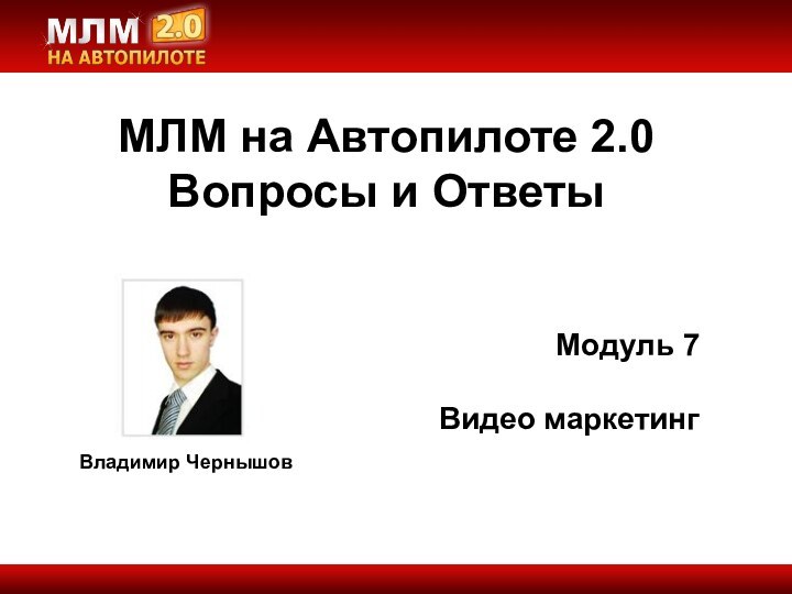 Владимир ЧернышовМодуль 7Видео маркетингМЛМ на Автопилоте 2.0Вопросы и Ответы