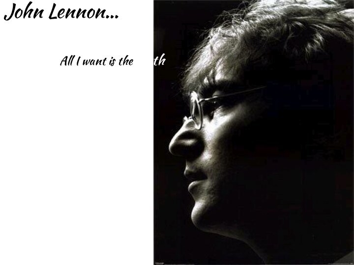 John Lennon…        All I want is the truth