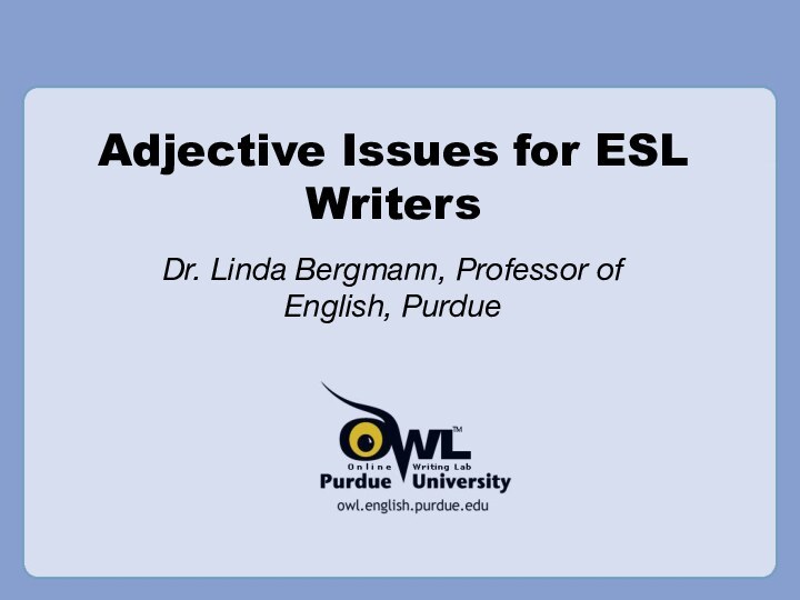 Adjective Issues for ESL WritersDr. Linda Bergmann, Professor of English, Purdue