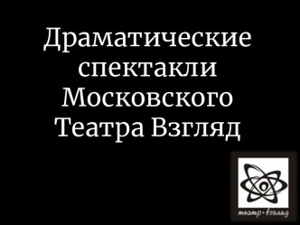 Драматические спектакли Московского Театра Взгляд