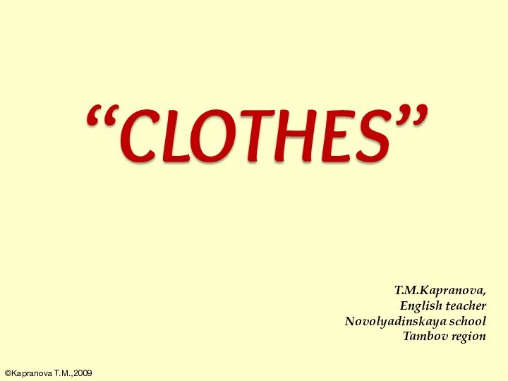 “CLOTHES”T.M.Kapranova,English teacherNovolyadinskaya schoolTambov region©Kapranova T.M.,2009