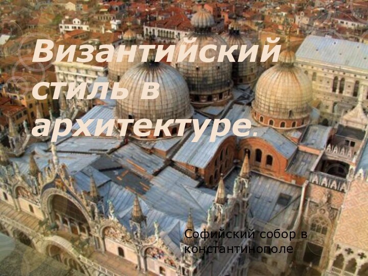 Византийский стиль в архитектуре.Софийский собор в константинополе