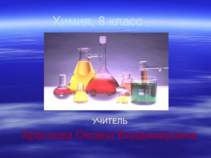 Химия, 8 классУЧИТЕЛЬКраснова Оксана Владимировна