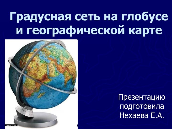 Градусная сеть на глобусе и географической картеПрезентацию подготовила Нехаева Е.А.