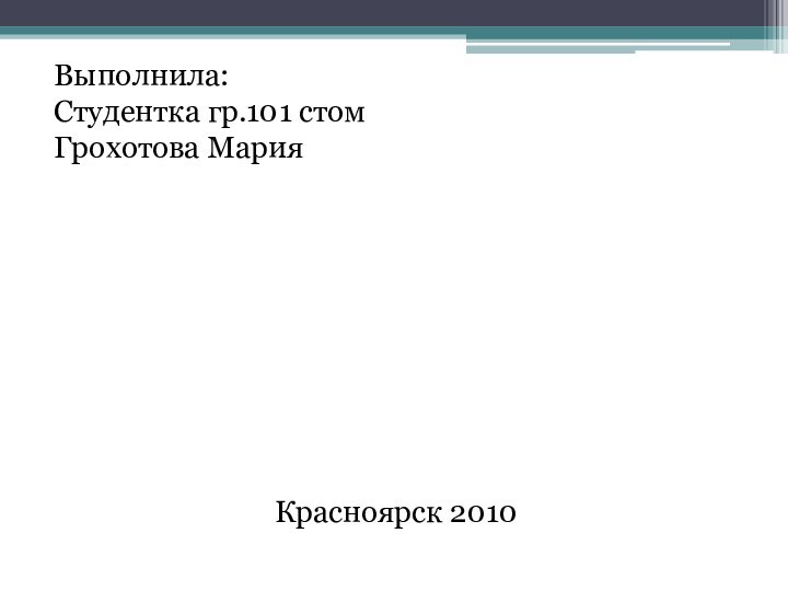 Выполнила: Студентка гр.101 стом Грохотова Мария	Красноярск 2010