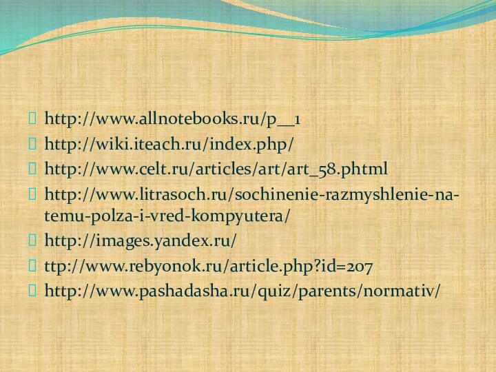 http://www.allnotebooks.ru/p__1http://wiki.iteach.ru/index.php/http://www.celt.ru/articles/art/art_58.phtmlhttp://www.litrasoch.ru/sochinenie-razmyshlenie-na-temu-polza-i-vred-kompyutera/http://images.yandex.ru/ttp://www.rebyonok.ru/article.php?id=207http://www.pashadasha.ru/quiz/parents/normativ/
