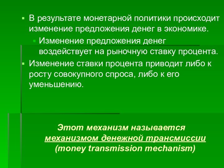 Этот механизм называется механизмом денежной трансмиссии (money transmission mechanism)В результате монетарной политики