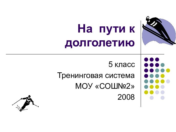 На пути к долголетию5 классТренинговая системаМОУ «СОШ№2»2008