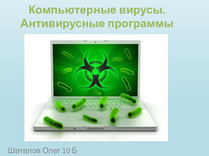 Компьютерные вирусы. Антивирусные программыШаталов Олег 10 Б
