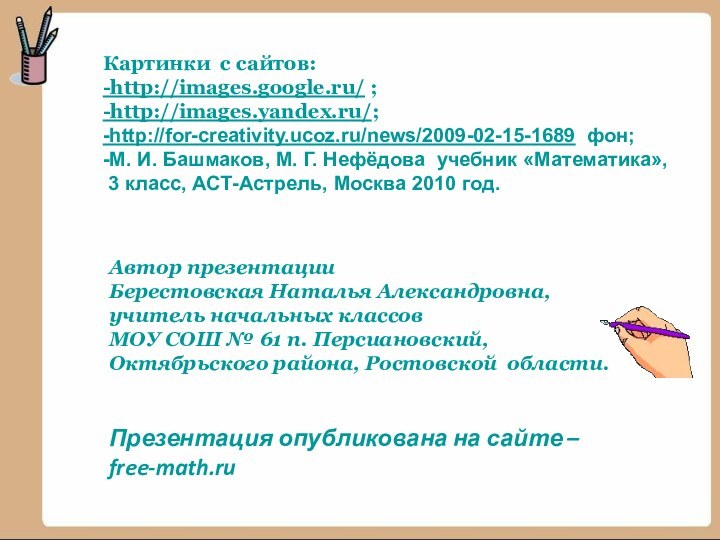 Картинки с сайтов:-http://images.google.ru/ ;-http://images.yandex.ru/;-http://for-creativity.ucoz.ru/news/2009-02-15-1689 фон;-М. И. Башмаков, М. Г. Нефёдова учебник «Математика»,