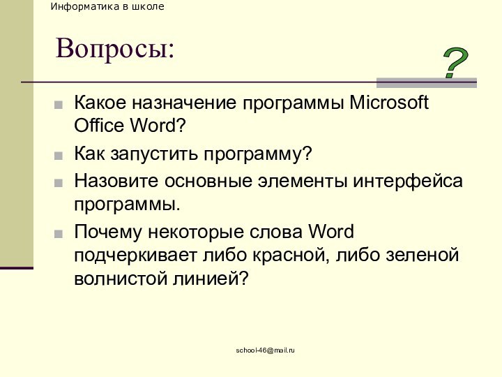 school-46@mail.ruВопросы:Какое назначение программы Microsoft Office Word?Как запустить программу?Назовите основные элементы интерфейса программы.Почему