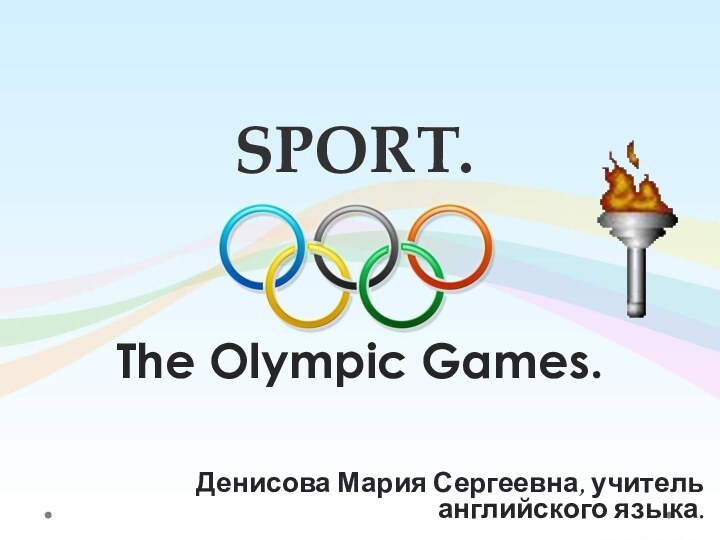 SPORT. The Olympic Games.Денисова Мария Сергеевна, учитель английского языка.