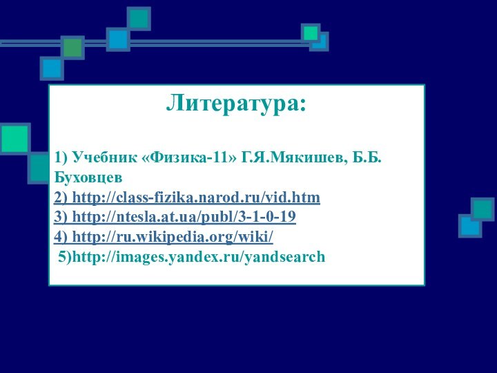 Литература:1) Учебник «Физика-11» Г.Я.Мякишев, Б.Б.Буховцев2) http://class-fizika.narod.ru/vid.htm3) http://ntesla.at.ua/publ/3-1-0-194) http://ru.wikipedia.org/wiki/ 5)http://images.yandex.ru/yandsearch
