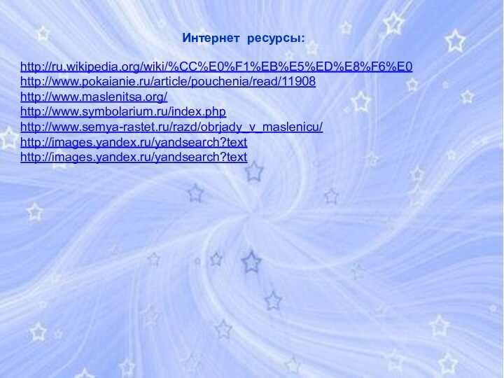Интернет ресурсы:http://ru.wikipedia.org/wiki/%CC%E0%F1%EB%E5%ED%E8%F6%E0http://www.pokaianie.ru/article/pouchenia/read/11908http://www.maslenitsa.org/http://www.symbolarium.ru/index.phphttp://www.semya-rastet.ru/razd/obrjady_v_maslenicu/http://images.yandex.ru/yandsearch?texthttp://images.yandex.ru/yandsearch?text
