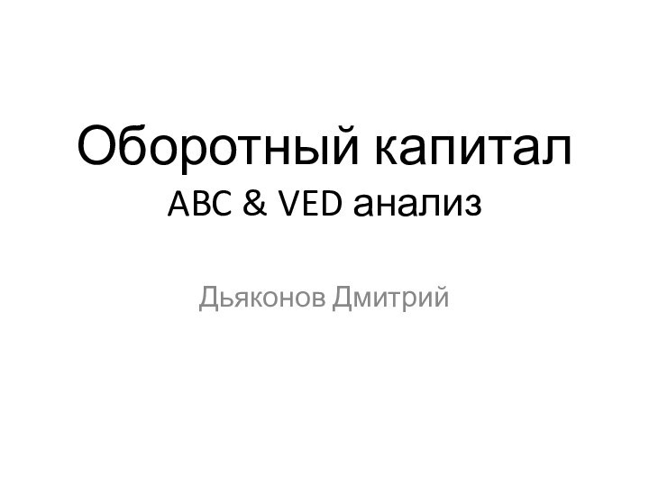 Оборотный капитал ABC & VED анализДьяконов Дмитрий