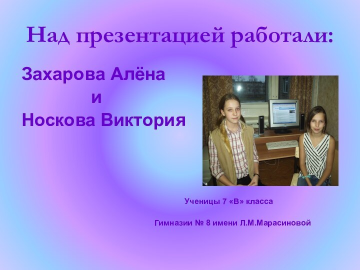Над презентацией работали:Захарова Алёна       иНоскова Виктория