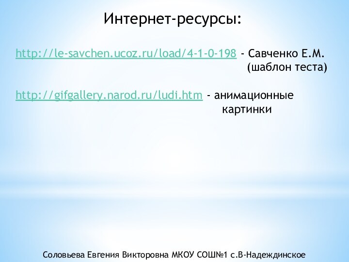 Интернет-ресурсы:http://le-savchen.ucoz.ru/load/4-1-0-198 - Савченко Е.М.