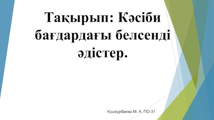 Тақырып: Кәсіби бағдардағы белсенді әдістер.Кушкурбаева М. А. ПО-31