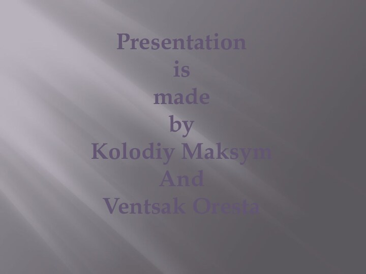 Presentationis madeby Kolodiy MaksymAndVentsak Oresta