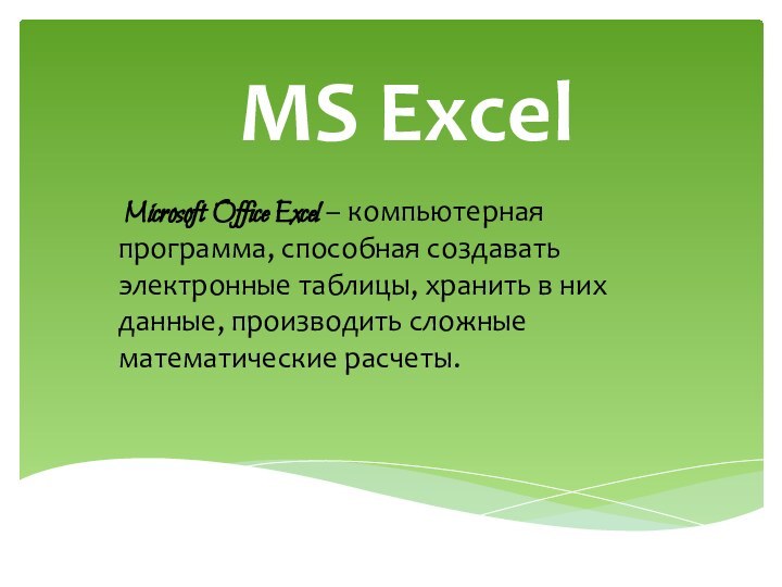 MS Excel Microsoft Office Excel – компьютерная программа, способная создавать электронные таблицы,