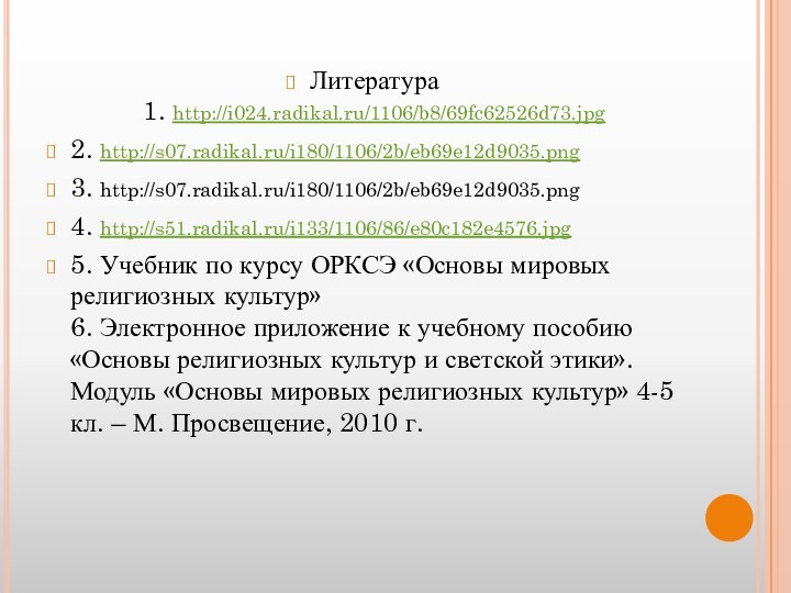 Литература 1. http://i024.radikal.ru/1106/b8/69fc62526d73.jpg2. http://s07.radikal.ru/i180/1106/2b/eb69e12d9035.png3. http://s07.radikal.ru/i180/1106/2b/eb69e12d9035.png4. http://s51.radikal.ru/i133/1106/86/e80c182e4576.jpg5. Учебник по курсу ОРКСЭ «Основы мировых