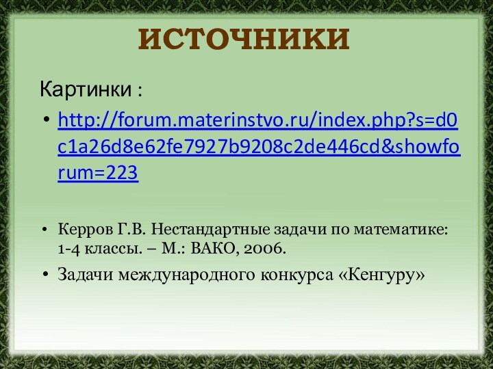 ИСТОЧНИКИКартинки :http://forum.materinstvo.ru/index.php?s=d0c1a26d8e62fe7927b9208c2de446cd&showforum=223Керров Г.В. Нестандартные задачи по математике: 1-4 классы. – М.: ВАКО,