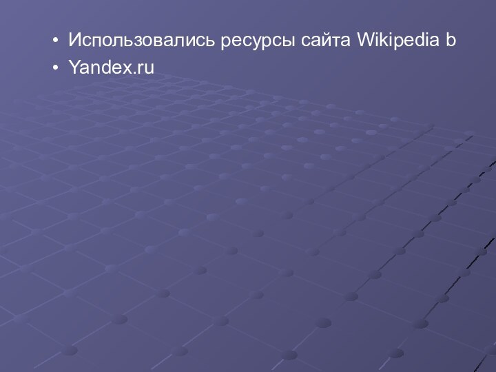 Использовались ресурсы сайта Wikipedia bYandex.ru