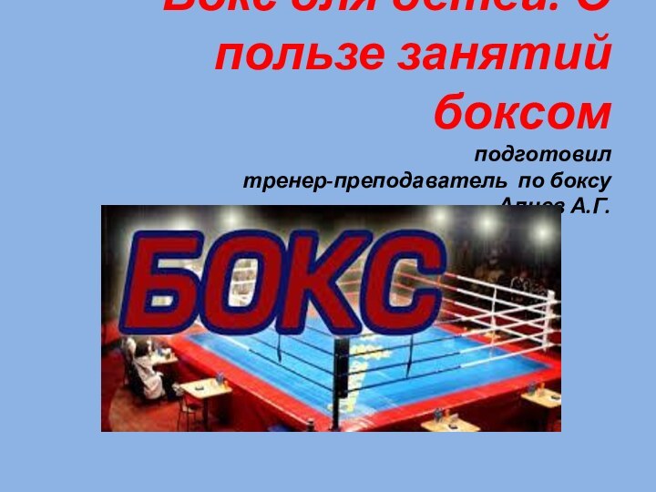 Бокс для детей. О пользе занятий боксом подготовил  тренер-преподаватель по боксу  Алиев А.Г.