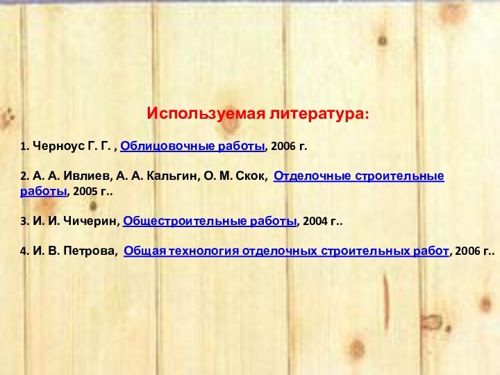  Используемая литература: 1. Черноус Г. Г. , Облицовочные работы, 2006 г. 2. А. А.