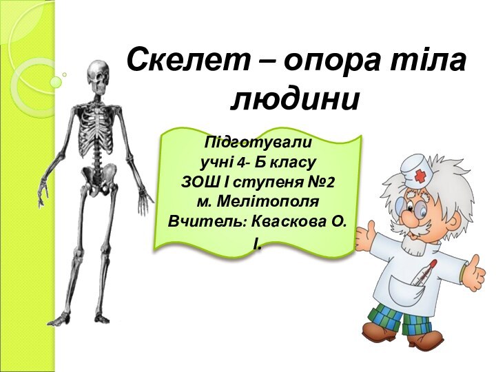 Скелет – опора тіла людиниПідготувалиучні 4- Б класуЗОШ І ступеня №2м. МелітополяВчитель: Кваскова О. І.