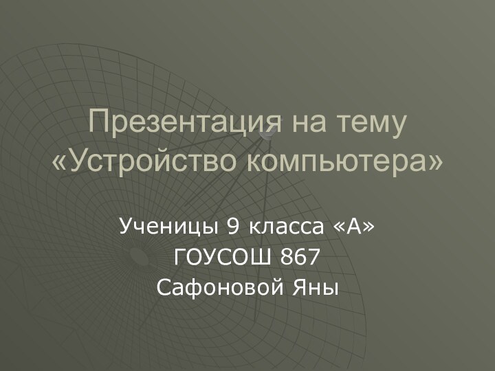 Презентация на тему «Устройство компьютера»Ученицы 9 класса «А»ГОУСОШ 867Сафоновой Яны