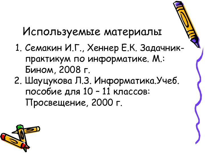 Используемые материалыСемакин И.Г., Хеннер Е.К. Задачник-практикум по информатике. М.: Бином, 2008 г.Шауцукова