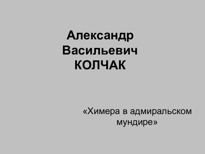 Александр Васильевич КОЛЧАК«Химера в адмиральском мундире»