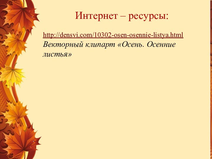 Интернет – ресурсы:http://densvi.com/10302-osen-osennie-listya.html  Векторный клипарт «Осень. Осенние листья»