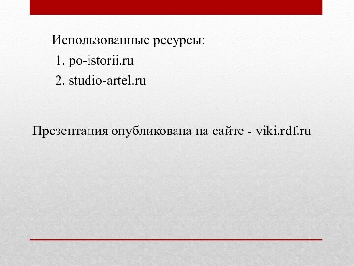 1. po-istorii.ruИспользованные ресурсы:2. studio-artel.ruПрезентация опубликована на сайте - viki.rdf.ru