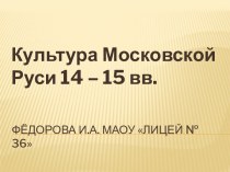 Культура Московской Руси 14 – 15 вв.