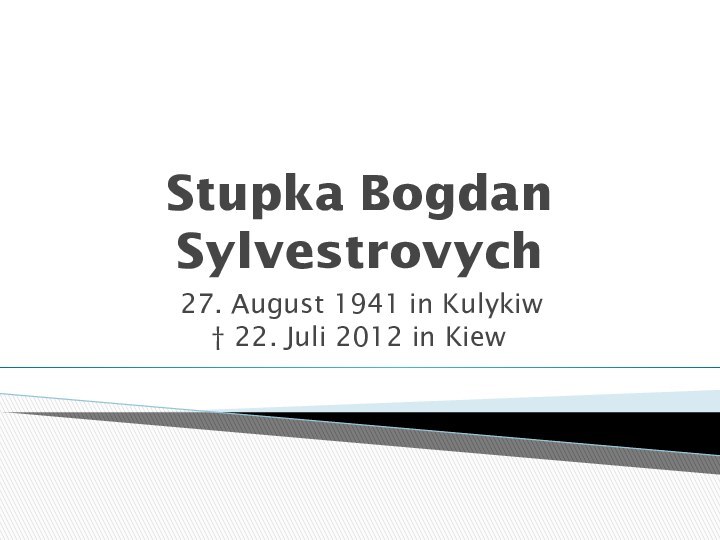 Stupka Bogdan Sylvestrovych 27. August 1941 in Kulykiw  † 22. Juli 2012 in Kiew