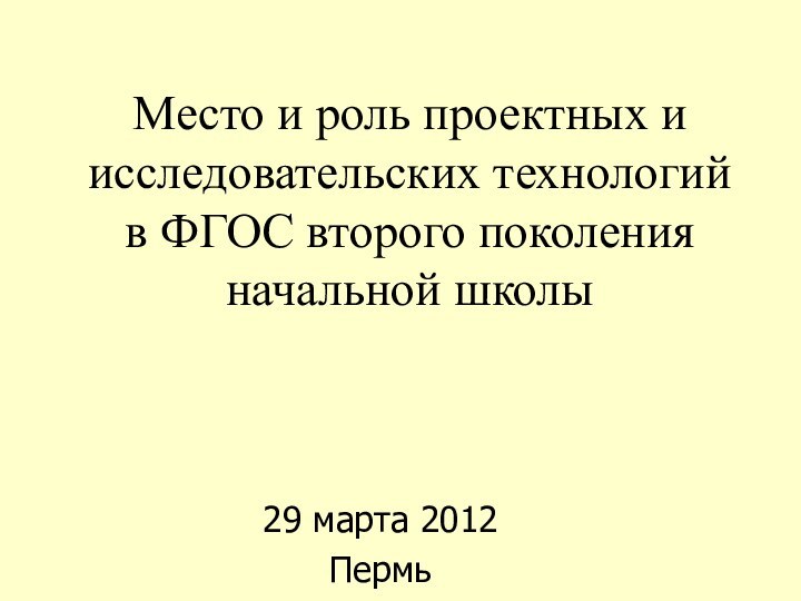 Место и роль проектных и исследовательских технологий в ФГОС второго поколения начальной школы29 марта 2012 Пермь